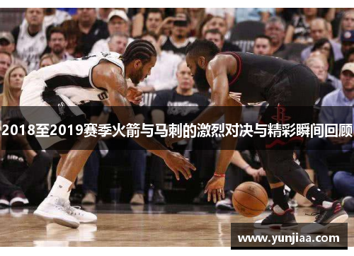2018至2019赛季火箭与马刺的激烈对决与精彩瞬间回顾