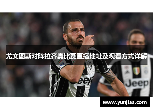 尤文图斯对阵拉齐奥比赛直播地址及观看方式详解