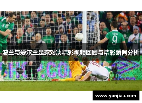 波兰与爱尔兰足球对决精彩视频回顾与精彩瞬间分析