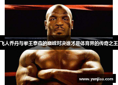 飞人乔丹与拳王泰森的巅峰对决谁才是体育界的传奇之王