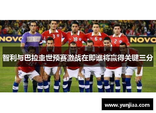 智利与巴拉圭世预赛激战在即谁将赢得关键三分