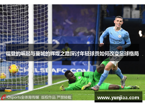 福登的崛起与曼城的辉煌之路探讨年轻球员如何改变足球格局