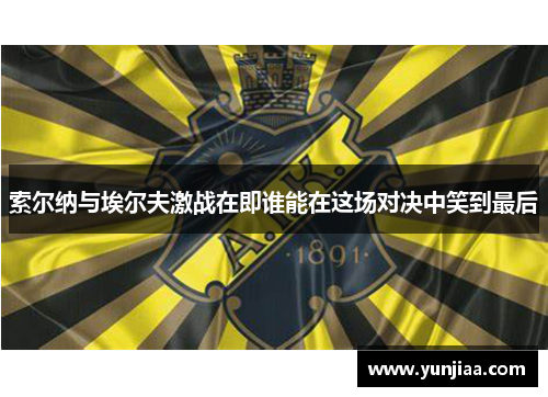 索尔纳与埃尔夫激战在即谁能在这场对决中笑到最后