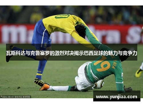 瓦斯科达与克鲁塞罗的激烈对决揭示巴西足球的魅力与竞争力