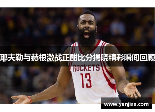 耶夫勒与赫根激战正酣比分揭晓精彩瞬间回顾