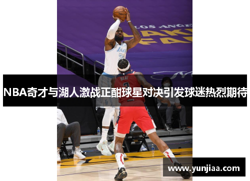 NBA奇才与湖人激战正酣球星对决引发球迷热烈期待