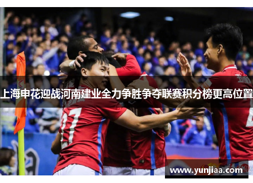 上海申花迎战河南建业全力争胜争夺联赛积分榜更高位置