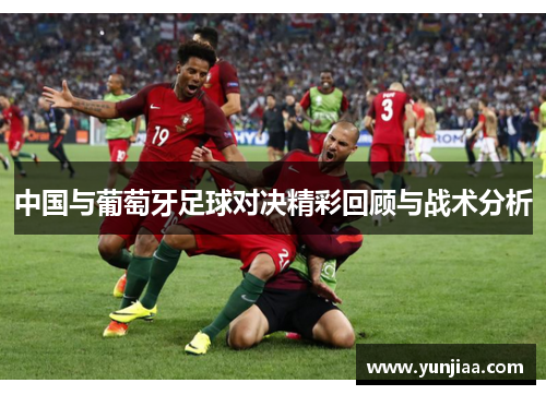 中国与葡萄牙足球对决精彩回顾与战术分析