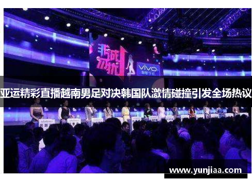 亚运精彩直播越南男足对决韩国队激情碰撞引发全场热议