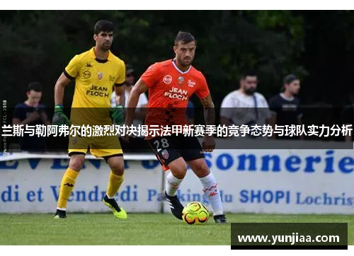 兰斯与勒阿弗尔的激烈对决揭示法甲新赛季的竞争态势与球队实力分析