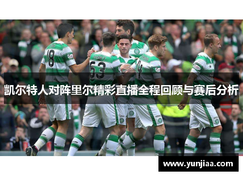 凯尔特人对阵里尔精彩直播全程回顾与赛后分析